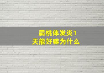 扁桃体发炎1天能好嘛为什么