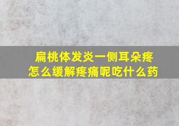 扁桃体发炎一侧耳朵疼怎么缓解疼痛呢吃什么药