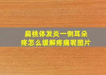 扁桃体发炎一侧耳朵疼怎么缓解疼痛呢图片