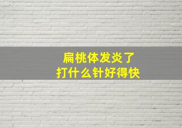 扁桃体发炎了打什么针好得快