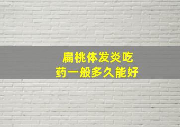 扁桃体发炎吃药一般多久能好