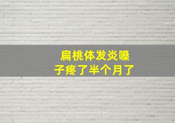 扁桃体发炎嗓子疼了半个月了