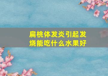 扁桃体发炎引起发烧能吃什么水果好