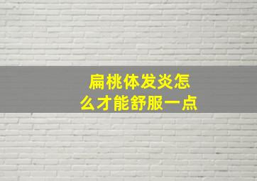 扁桃体发炎怎么才能舒服一点