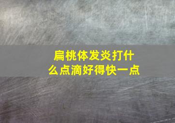 扁桃体发炎打什么点滴好得快一点