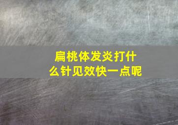 扁桃体发炎打什么针见效快一点呢