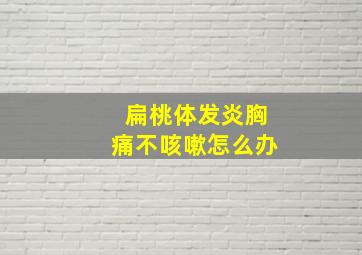 扁桃体发炎胸痛不咳嗽怎么办