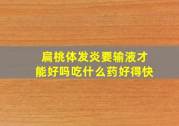 扁桃体发炎要输液才能好吗吃什么药好得快