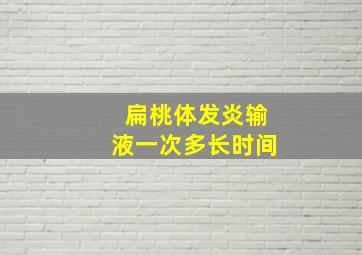 扁桃体发炎输液一次多长时间