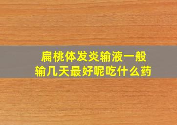 扁桃体发炎输液一般输几天最好呢吃什么药