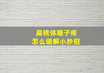 扁桃体嗓子疼怎么缓解小妙招