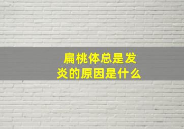 扁桃体总是发炎的原因是什么