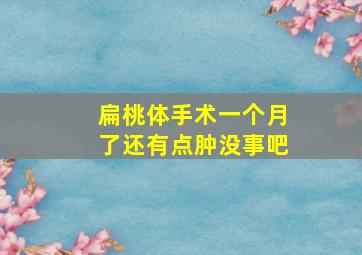 扁桃体手术一个月了还有点肿没事吧