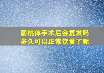 扁桃体手术后会复发吗多久可以正常饮食了呢