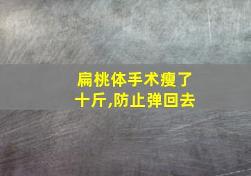 扁桃体手术瘦了十斤,防止弹回去