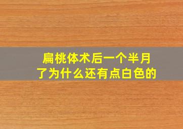 扁桃体术后一个半月了为什么还有点白色的