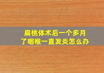 扁桃体术后一个多月了咽喉一直发炎怎么办