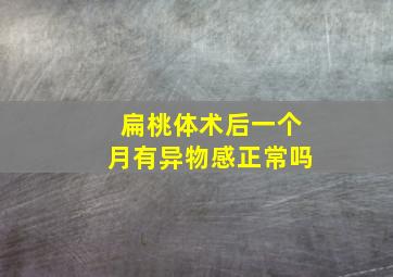 扁桃体术后一个月有异物感正常吗