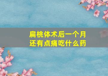 扁桃体术后一个月还有点痛吃什么药