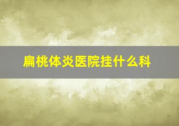 扁桃体炎医院挂什么科