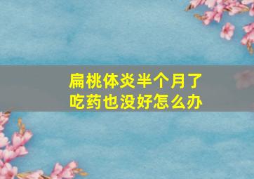 扁桃体炎半个月了吃药也没好怎么办