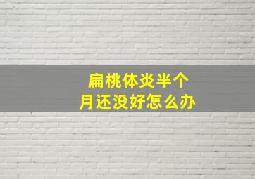 扁桃体炎半个月还没好怎么办