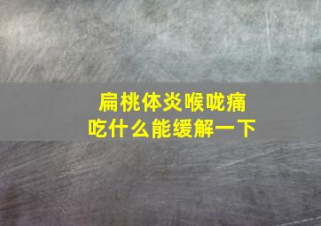 扁桃体炎喉咙痛吃什么能缓解一下