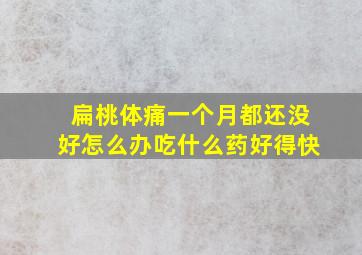 扁桃体痛一个月都还没好怎么办吃什么药好得快