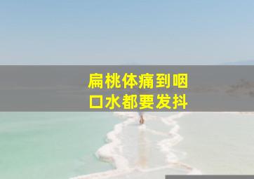 扁桃体痛到咽口水都要发抖