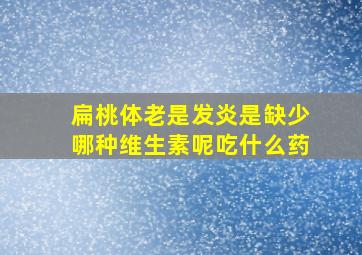 扁桃体老是发炎是缺少哪种维生素呢吃什么药