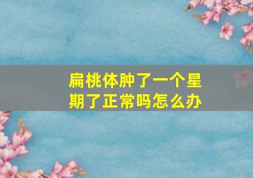 扁桃体肿了一个星期了正常吗怎么办