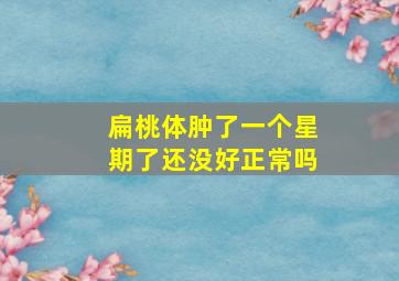 扁桃体肿了一个星期了还没好正常吗