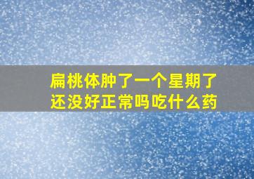 扁桃体肿了一个星期了还没好正常吗吃什么药