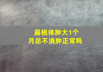 扁桃体肿大1个月总不消肿正常吗