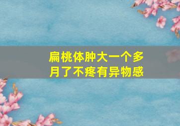 扁桃体肿大一个多月了不疼有异物感