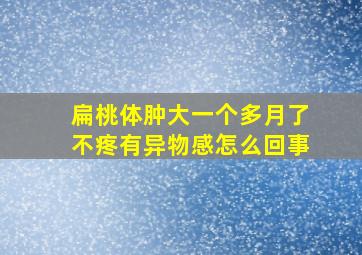 扁桃体肿大一个多月了不疼有异物感怎么回事