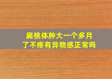 扁桃体肿大一个多月了不疼有异物感正常吗