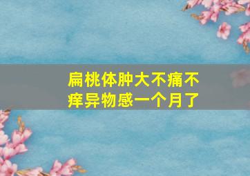 扁桃体肿大不痛不痒异物感一个月了