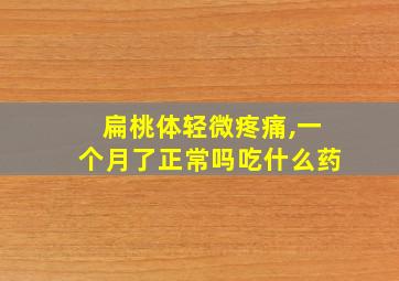 扁桃体轻微疼痛,一个月了正常吗吃什么药