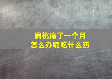 扁桃痛了一个月怎么办呢吃什么药