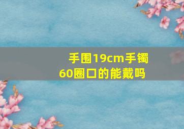 手围19cm手镯60圈口的能戴吗