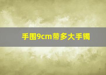 手围9cm带多大手镯