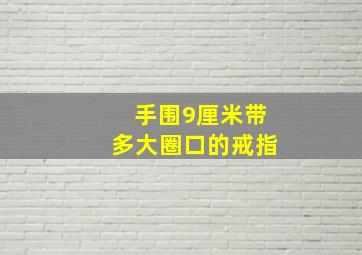 手围9厘米带多大圈口的戒指