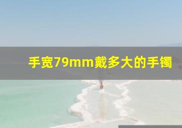 手宽79mm戴多大的手镯