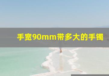 手宽90mm带多大的手镯