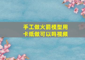 手工做火箭模型用卡纸做可以吗视频