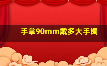 手掌90mm戴多大手镯