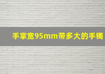 手掌宽95mm带多大的手镯