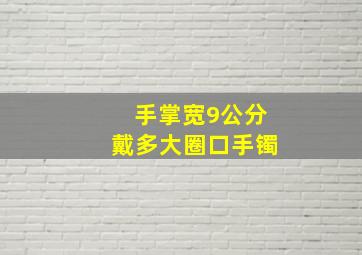 手掌宽9公分戴多大圈口手镯