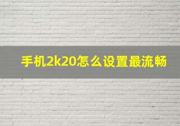 手机2k20怎么设置最流畅